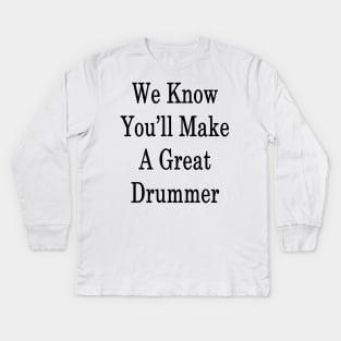 We Know You'll Make A Great Drummer Kids Long Sleeve T-Shirt